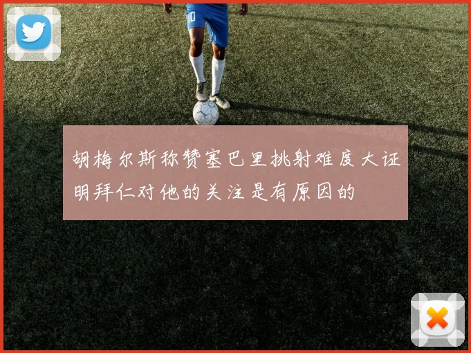 胡梅尔斯称赞塞巴里挑射难度大证明拜仁对他的关注是有原因的