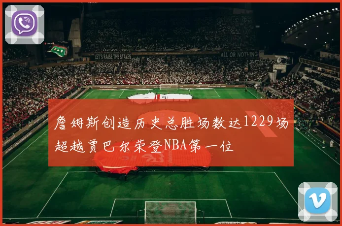 詹姆斯创造历史总胜场数达1229场超越贾巴尔荣登NBA第一位