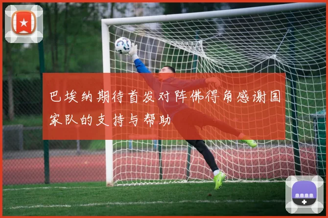 巴埃纳期待首发对阵佛得角感谢国家队的支持与帮助