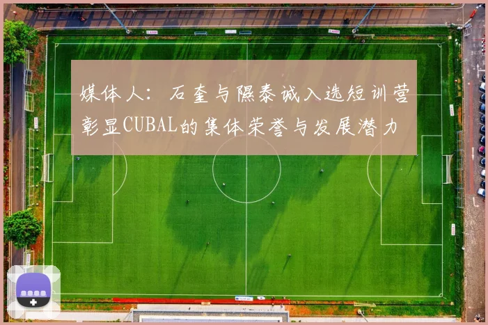 媒体人：石奎与隰泰诚入选短训营彰显CUBAL的集体荣誉与发展潜力