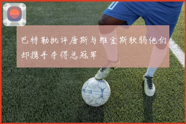 巴特勒批评唐斯与维金斯软弱他们却携手夺得总冠军