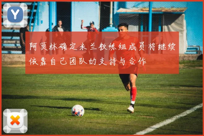 阿莫林确定米兰教练组成员将继续依靠自己团队的支持与合作