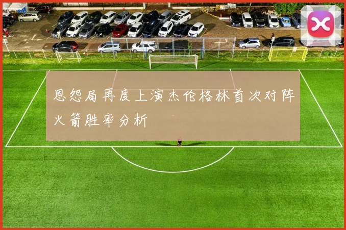 恩怨局再度上演杰伦格林首次对阵火箭胜率分析