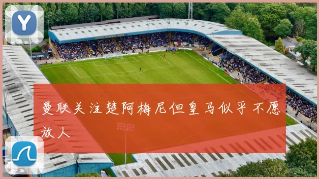 曼联关注楚阿梅尼但皇马似乎不愿放人