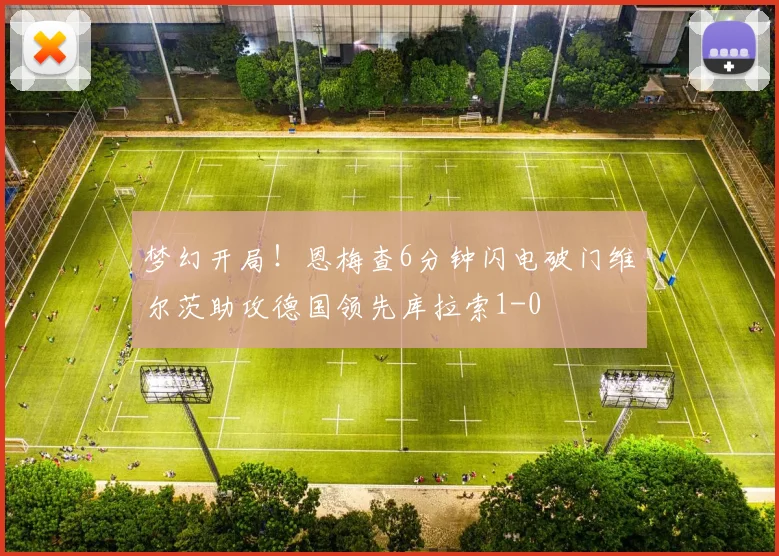 梦幻开局！恩梅查6分钟闪电破门维尔茨助攻德国领先库拉索1-0