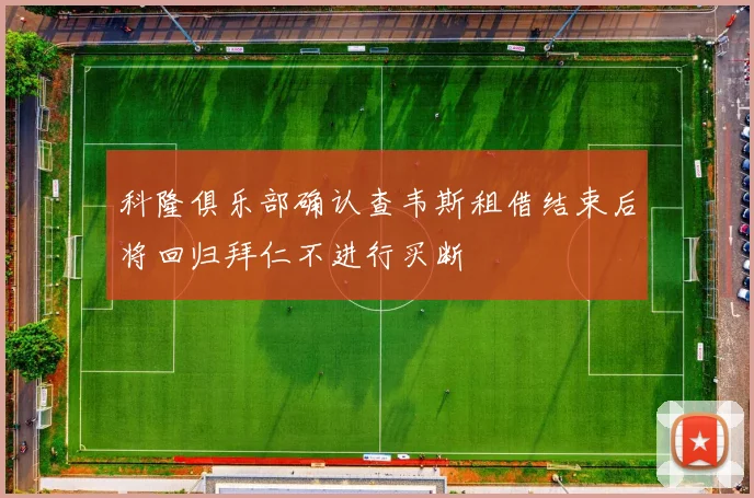 科隆俱乐部确认查韦斯租借结束后将回归拜仁不进行买断