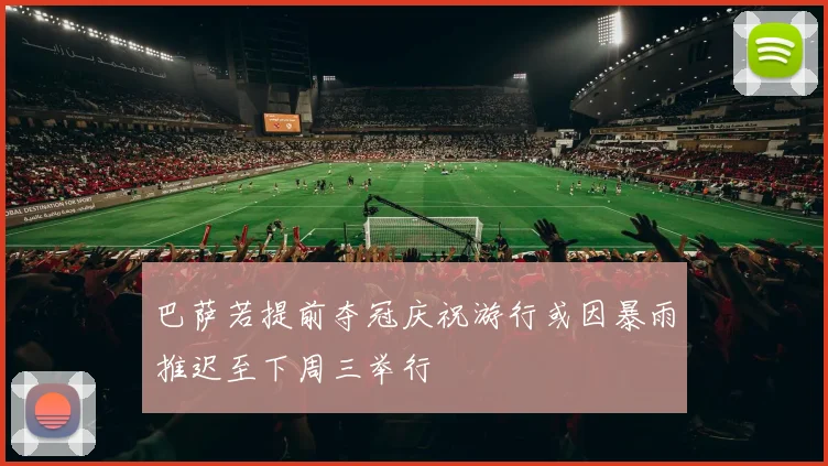 巴萨若提前夺冠庆祝游行或因暴雨推迟至下周三举行