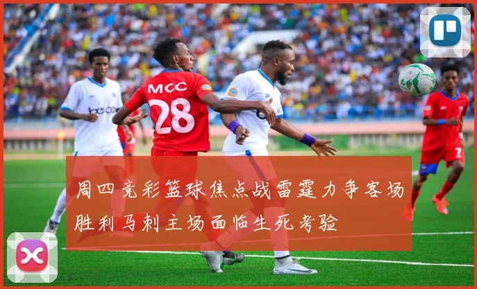 周四竞彩篮球焦点战雷霆力争客场胜利马刺主场面临生死考验